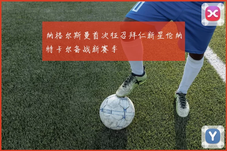 纳格尔斯曼首次征召拜仁新星伦纳特卡尔备战新赛季