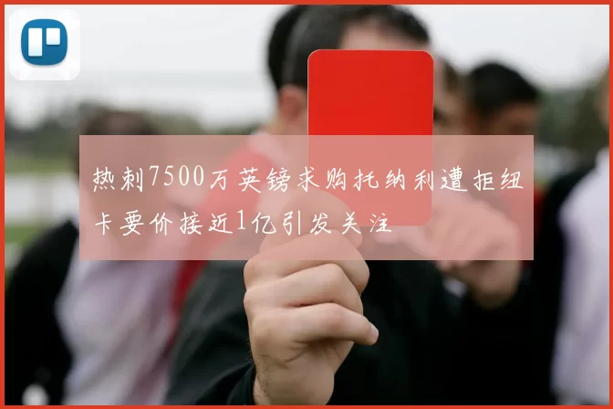 热刺7500万英镑求购托纳利遭拒纽卡要价接近1亿引发关注
