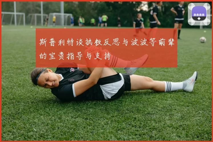 斯普利特谈执教反思与波波等前辈的宝贵指导与支持