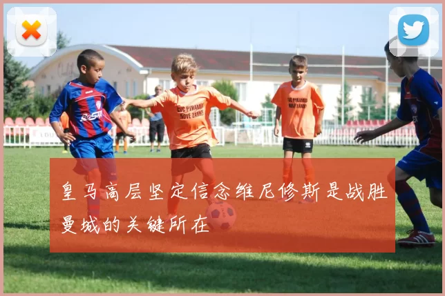 皇马高层坚定信念维尼修斯是战胜曼城的关键所在