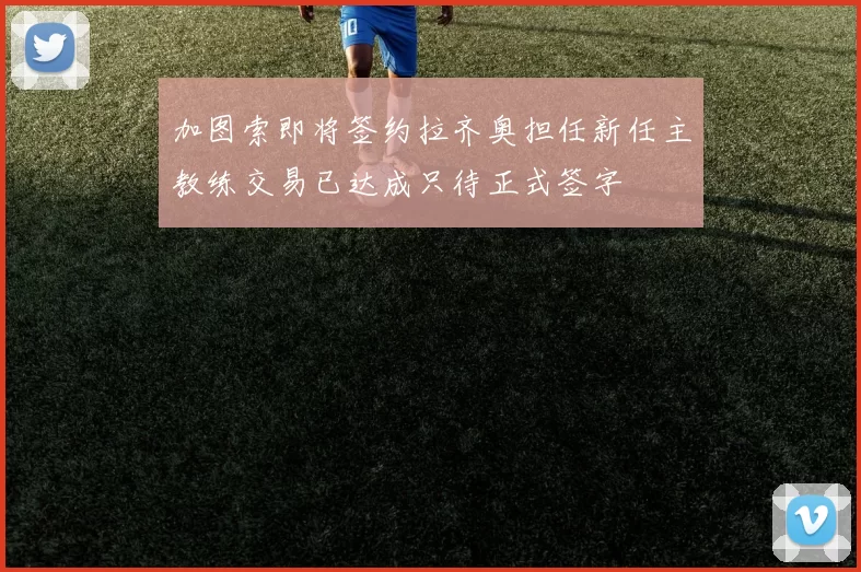 加图索即将签约拉齐奥担任新任主教练交易已达成只待正式签字