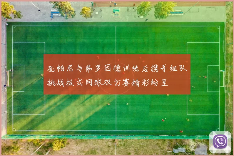 孔帕尼与弗罗因德训练后携手组队挑战板式网球双打赛精彩纷呈