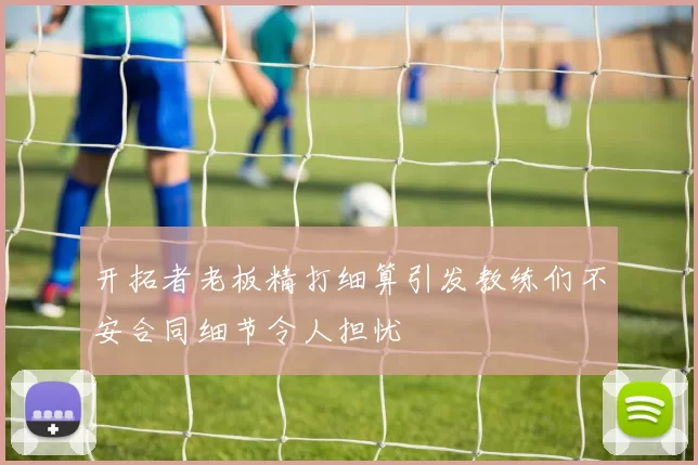 开拓者老板精打细算引发教练们不安合同细节令人担忧