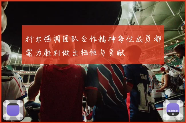 科尔强调团队合作精神每位成员都需为胜利做出牺牲与贡献