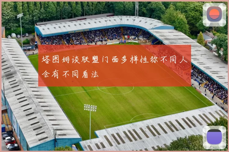 塔图姆谈联盟门面多样性称不同人会有不同看法