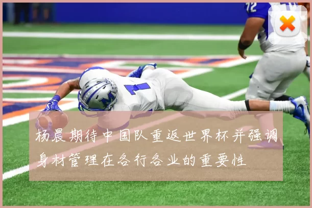 杨晨期待中国队重返世界杯并强调身材管理在各行各业的重要性